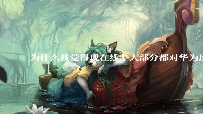 为什么我觉得现在线上大部分都对华为反感，线下华为大卖?