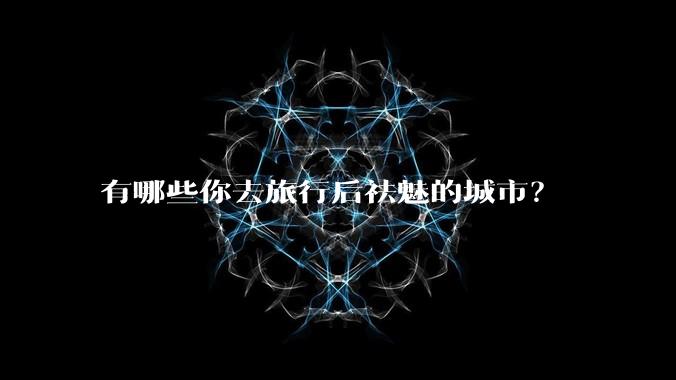 有哪些你去旅行后祛魅的城市？