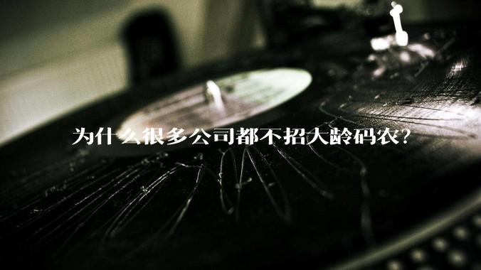 为什么很多公司都不招大龄码农？